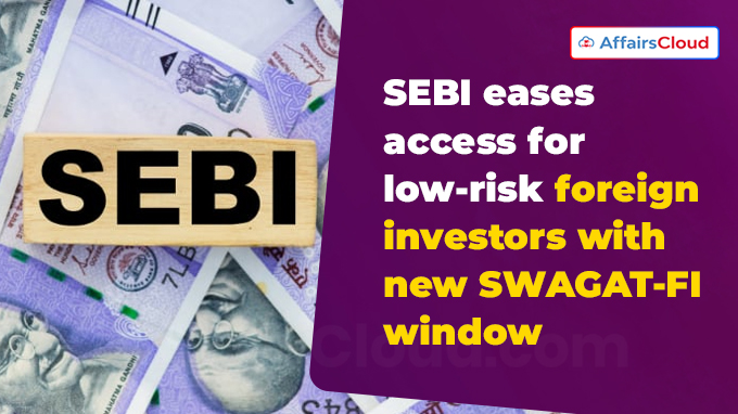 SEBI introduces single window gateway for low risk foreign investors: SWAGAT-FI SEBI introduces single window gateway for low risk foreign investors: SWAGAT-FI